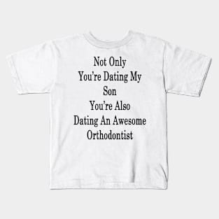 Not Only You're Dating My Son You're Also Dating An Awesome Orthodontist Kids T-Shirt